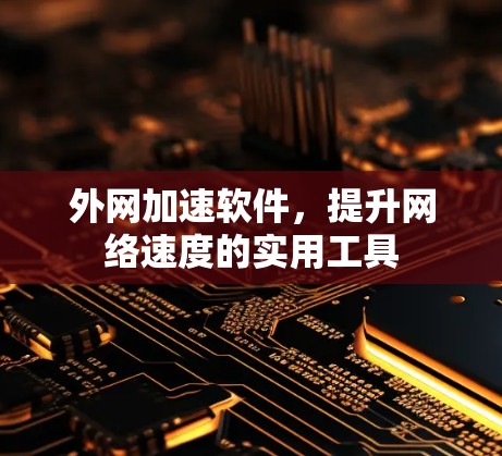 外网加速软件,提升网络速度的实用工具 外网加速软件,提升网络速度的实用工具
