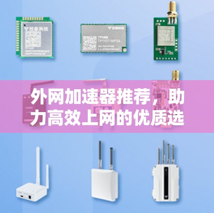 外网加速器推荐,助力高效上网的优质选择 外网加速器推荐,助力高效上网的优质选择