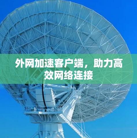 外网加速客户端,助力高效网络连接 外网加速客户端,助力高效网络连接