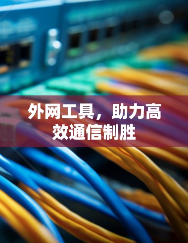 外网工具,助力高效通信制胜 外网工具,助力高效通信制胜