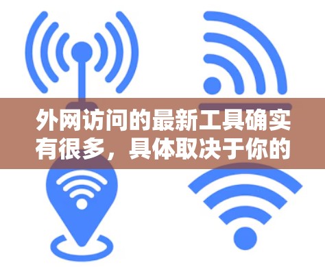 外网访问的最新工具确实有很多,具体取决于你的需求和目标。以下是一些常见的外网访问工具及其特点,供你参考 外网访问的最新工具确实有很多,具体取决于你的需求和目标。以下是一些常见的外网访问工具及其特点,供你参考