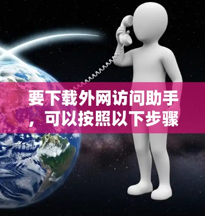 要下载外网访问助手,可以按照以下步骤操作 要下载外网访问助手,可以按照以下步骤操作