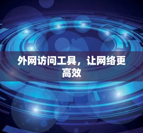外网访问工具,让网络更高效 外网访问工具,让网络更高效