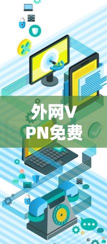 外网VPN免费,你的安全密码 外网VPN免费,你的安全密码