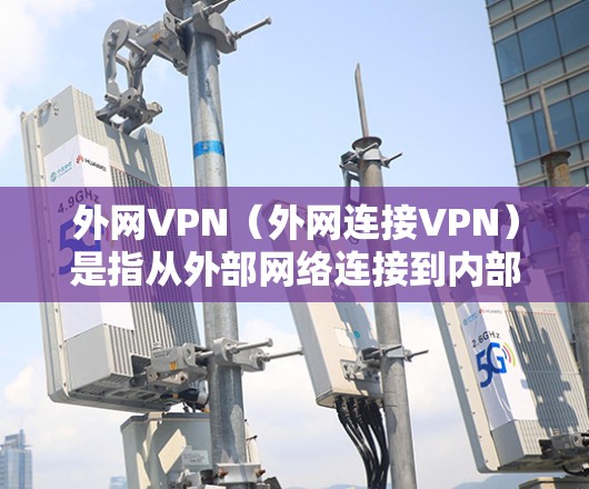 外网VPN(外网连接VPN)是指从外部网络连接到内部服务器的VPN服务。这些服务通常用于访问一些被外网限制的网站、下载外部资源或使用特定的外部设备。以下是一些可能的外网VPN官网,供您参考 外网VPN(外网连接VPN)是指从外部网络连接到内部服务器的VPN服务。这些服务通常用于访问一些被外网限制的网站、下载外部资源或使用特定的外部设备。以下是一些可能的外网VPN官网,供您参考