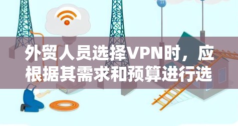 外贸人员选择VPN时,应根据其需求和预算进行选择。以下是一些推荐的VPN选项,分别适合不同的需求和场景 外贸人员选择VPN时,应根据其需求和预算进行选择。以下是一些推荐的VPN选项,分别适合不同的需求和场景