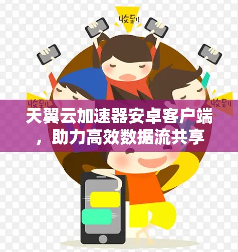 天翼云加速器安卓客户端,助力高效数据流共享 天翼云加速器安卓客户端,助力高效数据流共享