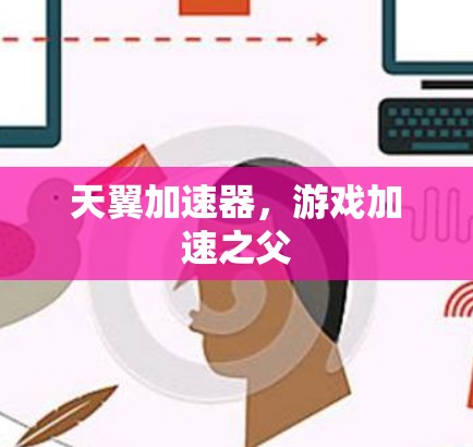 天翼加速器,游戏加速之父 天翼加速器,游戏加速之父