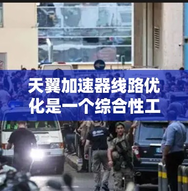 天翼加速器线路优化是一个综合性工程问题,涉及多个技术领域和科学原理的综合应用。以下是对这一主题的逐步解释 天翼加速器线路优化是一个综合性工程问题,涉及多个技术领域和科学原理的综合应用。以下是对这一主题的逐步解释