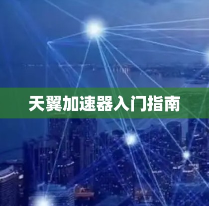 天翼加速器入门指南 天翼加速器入门指南