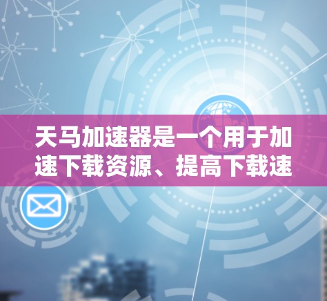 天马加速器是一个用于加速下载资源、提高下载速度的工具。如果你想访问天马加速器的外网访问,可以按照以下步骤进行 天马加速器是一个用于加速下载资源、提高下载速度的工具。如果你想访问天马加速器的外网访问,可以按照以下步骤进行