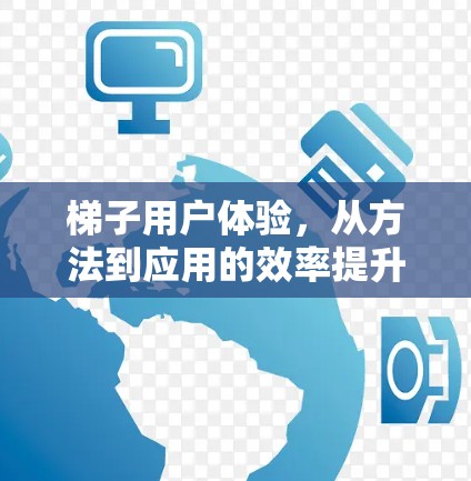 梯子用户体验,从方法到应用的效率提升 梯子用户体验,从方法到应用的效率提升