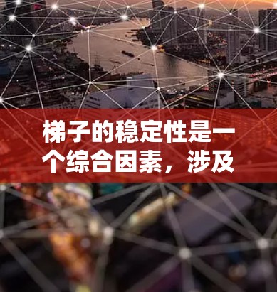 梯子的稳定性是一个综合因素,涉及多个方面来确保其在使用过程中不会滑动或滑落。以下是详细的总结 梯子的稳定性是一个综合因素,涉及多个方面来确保其在使用过程中不会滑动或滑落。以下是详细的总结