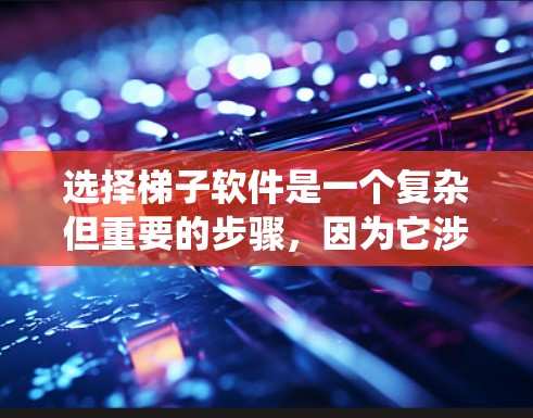 选择梯子软件是一个复杂但重要的步骤,因为它涉及到系统管理、权限控制和数据备份等关键功能。以下是一个系统化的指南,帮助你选择适合自己的梯子软件 选择梯子软件是一个复杂但重要的步骤,因为它涉及到系统管理、权限控制和数据备份等关键功能。以下是一个系统化的指南,帮助你选择适合自己的梯子软件