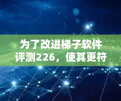 为了改进梯子软件评测226,使其更符合您的需求,可以按照以下步骤进行调整和优化 为了改进梯子软件评测226,使其更符合您的需求,可以按照以下步骤进行调整和优化