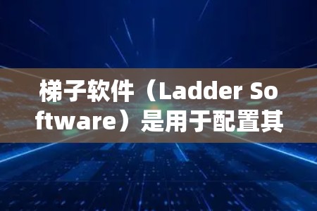 梯子软件(Ladder Software)是用于配置其他软件或系统环境的工具,通常用于开发和测试阶段。以下是梯子软件的详细步骤和功能说明 梯子软件(Ladder Software)是用于配置其他软件或系统环境的工具,通常用于开发和测试阶段。以下是梯子软件的详细步骤和功能说明