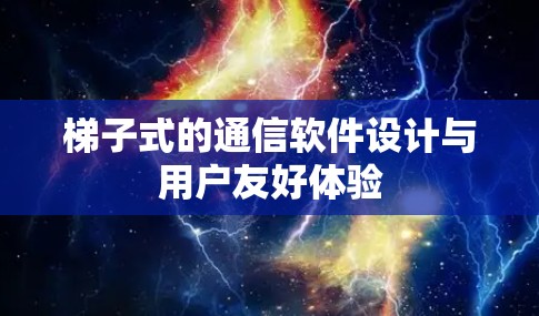 梯子式的通信软件设计与用户友好体验 梯子式的通信软件设计与用户友好体验