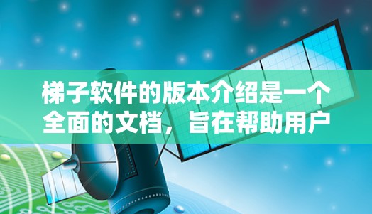 梯子软件的版本介绍是一个全面的文档,旨在帮助用户了解其功能、更新和性能。以下是版本介绍的详细内容 梯子软件的版本介绍是一个全面的文档,旨在帮助用户了解其功能、更新和性能。以下是版本介绍的详细内容