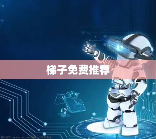 梯子免费推荐 梯子免费推荐