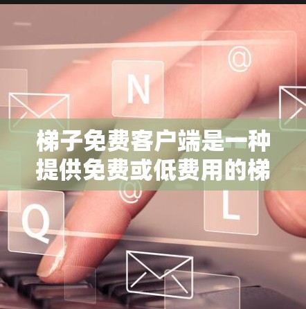 梯子免费客户端是一种提供免费或低费用的梯子应用或工具,通常适用于家庭、商业或其他特定领域。以下是对这些免费客户端的详细分析 梯子免费客户端是一种提供免费或低费用的梯子应用或工具,通常适用于家庭、商业或其他特定领域。以下是对这些免费客户端的详细分析
