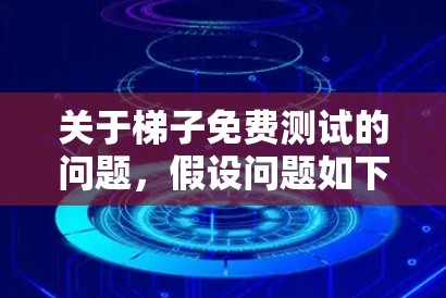关于梯子免费测试的问题,假设问题如下 关于梯子免费测试的问题,假设问题如下
