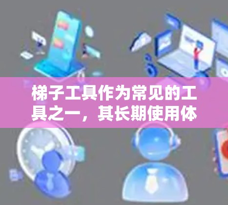 梯子工具作为常见的工具之一,其长期使用体验在不同场景和环境下的表现显著不同。以下是对其长期使用体验的详细分析 梯子工具作为常见的工具之一,其长期使用体验在不同场景和环境下的表现显著不同。以下是对其长期使用体验的详细分析