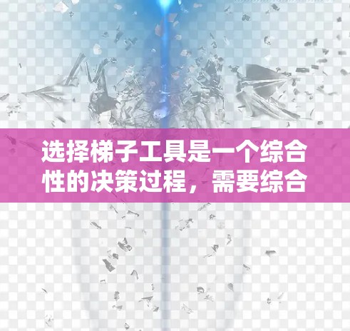 选择梯子工具是一个综合性的决策过程,需要综合考虑多个因素。以下是一个详细且条理清晰的指南,帮助您做出最佳选择 选择梯子工具是一个综合性的决策过程,需要综合考虑多个因素。以下是一个详细且条理清晰的指南,帮助您做出最佳选择