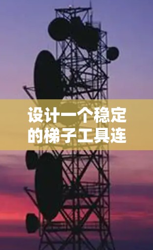 设计一个稳定的梯子工具连接方案,确保在 ladder chairs 上的高效工作。以下是一个分步骤的设计建议 设计一个稳定的梯子工具连接方案,确保在 ladder chairs 上的高效工作。以下是一个分步骤的设计建议