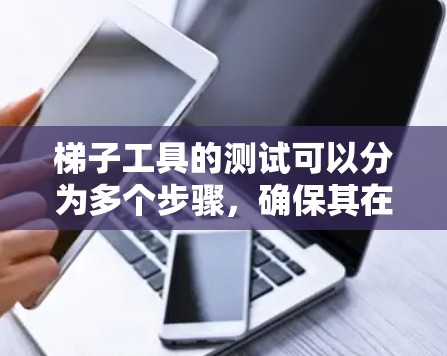 梯子工具的测试可以分为多个步骤,确保其在不同场景下的准确性和稳定性。以下是详细的步骤和测试方法 梯子工具的测试可以分为多个步骤,确保其在不同场景下的准确性和稳定性。以下是详细的步骤和测试方法