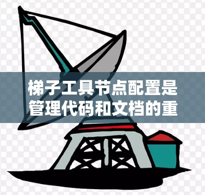 梯子工具节点配置是管理代码和文档的重要工具,以下是详细的步骤和解释 梯子工具节点配置是管理代码和文档的重要工具,以下是详细的步骤和解释