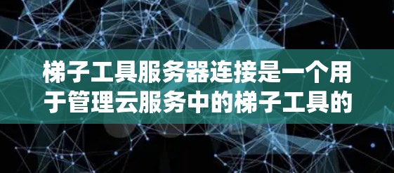 梯子工具服务器连接是一个用于管理云服务中的梯子工具的服务器系统,涉及配置、监控和安全管理。以下是详细的步骤指南 梯子工具服务器连接是一个用于管理云服务中的梯子工具的服务器系统,涉及配置、监控和安全管理。以下是详细的步骤指南