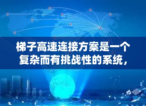 梯子高速连接方案是一个复杂而有挑战性的系统,涉及多个技术领域。以下是对该方案的详细分析和总结 梯子高速连接方案是一个复杂而有挑战性的系统,涉及多个技术领域。以下是对该方案的详细分析和总结
