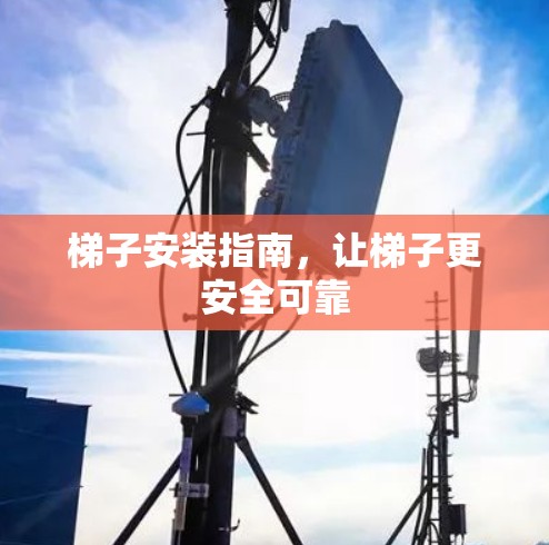 梯子安装指南,让梯子更安全可靠 梯子安装指南,让梯子更安全可靠