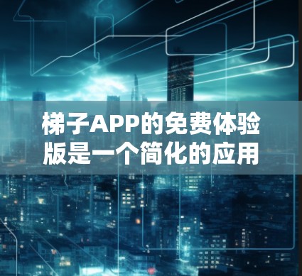 梯子APP的免费体验版是一个简化的应用程序,主要用于安装和移动梯子。以下是使用步骤和注意事项 梯子APP的免费体验版是一个简化的应用程序,主要用于安装和移动梯子。以下是使用步骤和注意事项