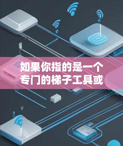 如果你指的是一个专门的梯子工具或应用,我建议你先了解它的功能和适用场景,再决定是否需要付费版本。如果你有特定的用途或需求,可以告诉我,我可以提供更详细的建议! 如果你指的是一个专门的梯子工具或应用,我建议你先了解它的功能和适用场景,再决定是否需要付费版本。如果你有特定的用途或需求,可以告诉我,我可以提供更详细的建议!