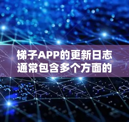 梯子APP的更新日志通常包含多个方面的内容,旨在反映软件的改进、修复和新功能。以下是一个通用的结构化的回答,帮助您了解常见更新内容 梯子APP的更新日志通常包含多个方面的内容,旨在反映软件的改进、修复和新功能。以下是一个通用的结构化的回答,帮助您了解常见更新内容