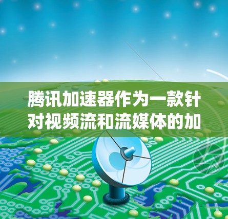 腾讯加速器作为一款针对视频流和流媒体的加速工具,特别针对国际服场景提供了 optimized 的加速选项。以下是腾讯加速器支持的国际服功能 腾讯加速器作为一款针对视频流和流媒体的加速工具,特别针对国际服场景提供了 optimized 的加速选项。以下是腾讯加速器支持的国际服功能