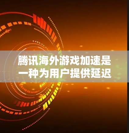 腾讯海外游戏加速是一种为用户提供延迟补偿服务的工具,旨在提升海外游戏的运行效率。以下是对该服务的详细介绍 腾讯海外游戏加速是一种为用户提供延迟补偿服务的工具,旨在提升海外游戏的运行效率。以下是对该服务的详细介绍