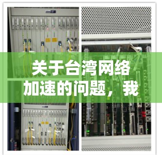 关于台湾网络加速的问题,我们建议您参考以下内容 关于台湾网络加速的问题,我们建议您参考以下内容