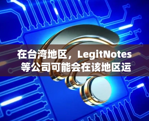 在台湾地区,LegitNotes 等公司可能会在该地区运营,但由于台湾是中国的一部分,LegitNotes 等公司可能在台湾地区提供类似的VPN服务,但需要注意以下几点 在台湾地区,LegitNotes 等公司可能会在该地区运营,但由于台湾是中国的一部分,LegitNotes 等公司可能在台湾地区提供类似的VPN服务,但需要注意以下几点