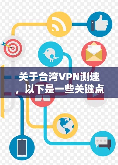 关于台湾VPN测速,以下是一些关键点和信息 关于台湾VPN测速,以下是一些关键点和信息