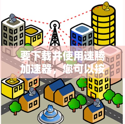 要下载并使用速腾加速器,您可以按照以下步骤操作 要下载并使用速腾加速器,您可以按照以下步骤操作