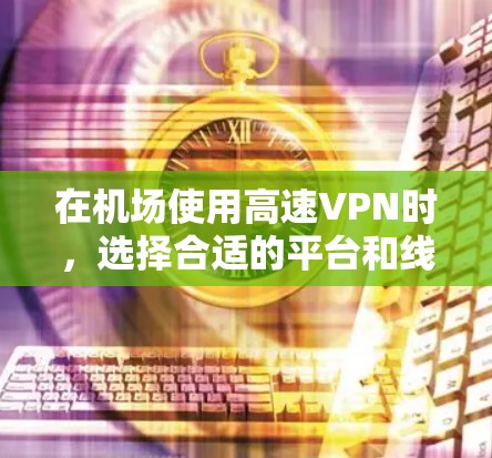 在机场使用高速VPN时,选择合适的平台和线路至关重要。以下是一些推荐的步骤和建议 在机场使用高速VPN时,选择合适的平台和线路至关重要。以下是一些推荐的步骤和建议