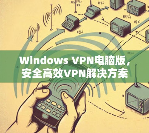 Windows VPN电脑版,安全高效VPN解决方案 Windows VPN电脑版,安全高效VPN解决方案