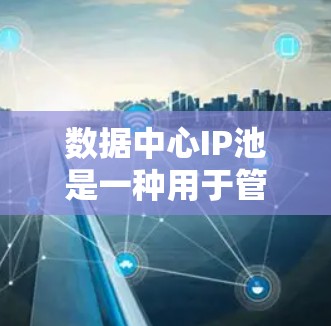 数据中心IP池是一种用于管理数据中心服务器的IP地址列表管理工具,旨在提高资源利用效率和管理灵活性。以下是关于数据中心IP池的详细说明 数据中心IP池是一种用于管理数据中心服务器的IP地址列表管理工具,旨在提高资源利用效率和管理灵活性。以下是关于数据中心IP池的详细说明