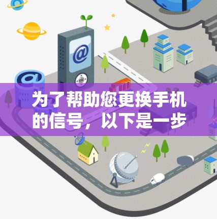 为了帮助您更换手机的信号,以下是一步步的解决方案 为了帮助您更换手机的信号,以下是一步步的解决方案