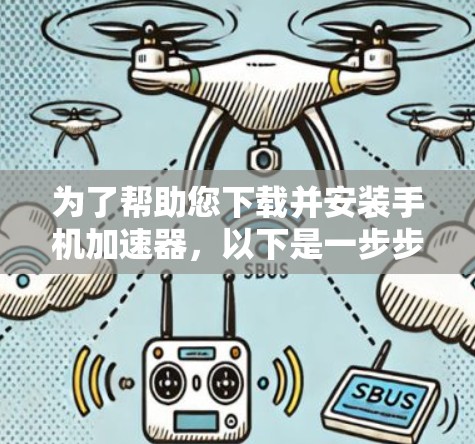 为了帮助您下载并安装手机加速器,以下是一步步的建议 为了帮助您下载并安装手机加速器,以下是一步步的建议