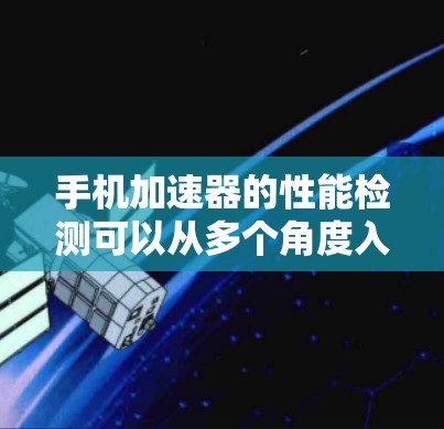 手机加速器的性能检测可以从多个角度入手,确保其在多任务处理中的高效性和稳定性。以下是详细的步骤和建议 手机加速器的性能检测可以从多个角度入手,确保其在多任务处理中的高效性和稳定性。以下是详细的步骤和建议