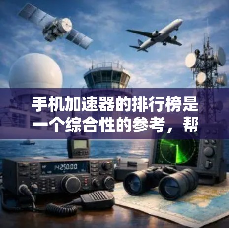 手机加速器的排行榜是一个综合性的参考,帮助用户在选择时考虑多种因素。以下是对这些排行榜的分析和总结 手机加速器的排行榜是一个综合性的参考,帮助用户在选择时考虑多种因素。以下是对这些排行榜的分析和总结