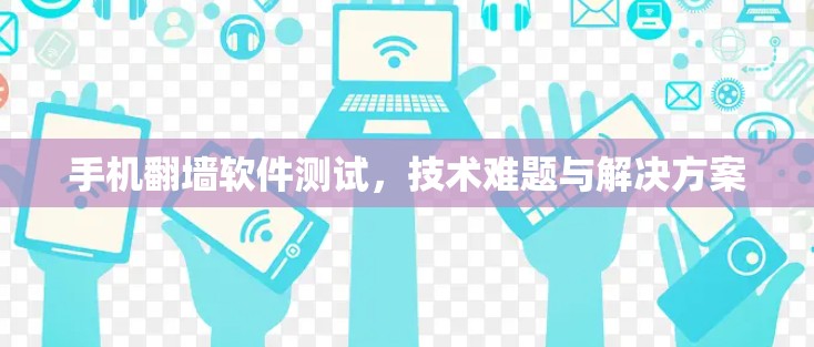 手机翻墙软件测试,技术难题与解决方案 手机翻墙软件测试,技术难题与解决方案